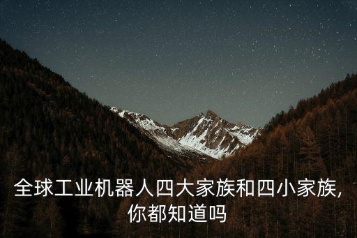 全球工業(yè)機器人四大家族和四小家族,你都知道嗎