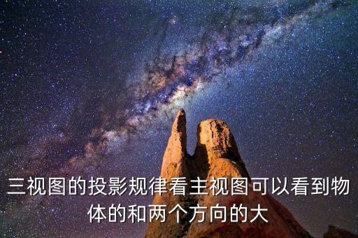 三視圖的投影規(guī)律看主視圖可以看到物體的和兩個方向的大