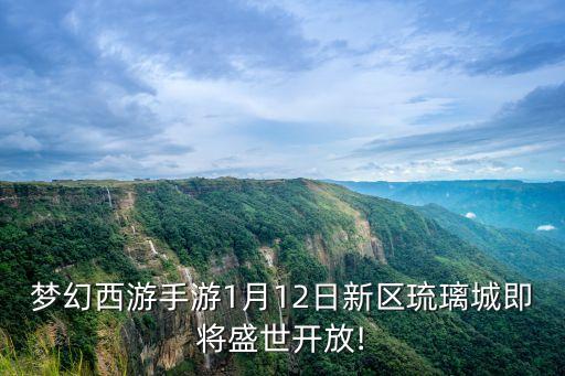 夢(mèng)幻西游手游1月12日新區(qū)琉璃城即將盛世開(kāi)放!