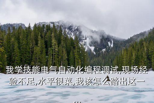我學(xué)技能電氣自動(dòng)化編程調(diào)試,現(xiàn)場經(jīng)驗(yàn)不足,水平很菜,我該怎么踏出這一...