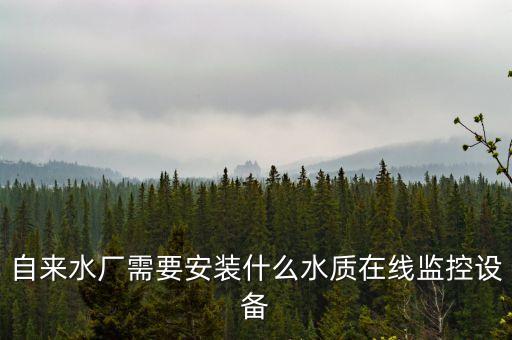 自來水廠需要安裝什么水質(zhì)在線監(jiān)控設(shè)備