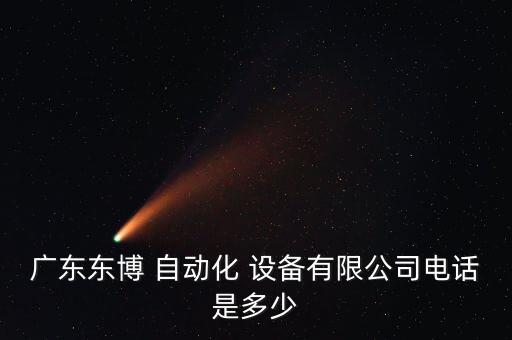 廣東東博 自動(dòng)化 設(shè)備有限公司電話是多少