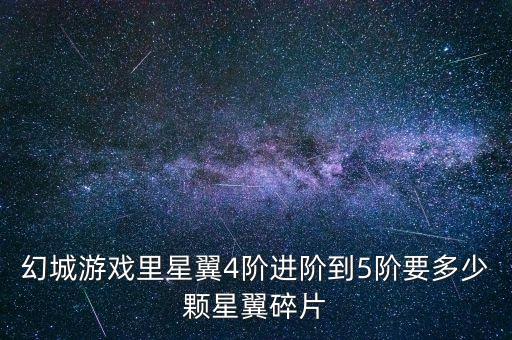 幻城游戲里星翼4階進(jìn)階到5階要多少顆星翼碎片