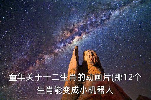 童年關(guān)于十二生肖的動畫片(那12個生肖能變成小機器人