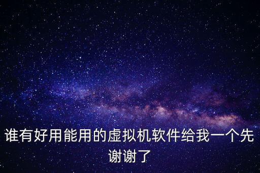 誰有好用能用的虛擬機(jī)軟件給我一個(gè)先謝謝了