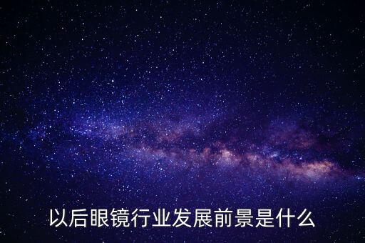未來眼鏡，眼鏡行業(yè)的未來