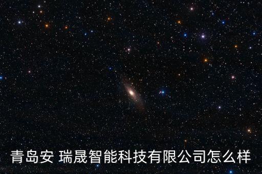 青島安 瑞晟智能科技有限公司怎么樣