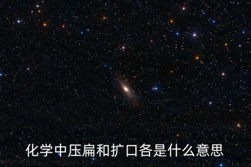 化學(xué)中壓扁和擴(kuò)口各是什么意思