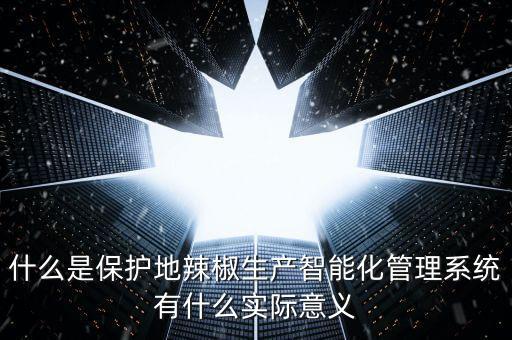 什么是保護(hù)地辣椒生產(chǎn)智能化管理系統(tǒng)有什么實(shí)際意義