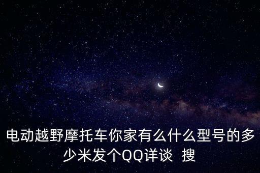 電動越野摩托車你家有么什么型號的多少米發(fā)個QQ詳談  搜