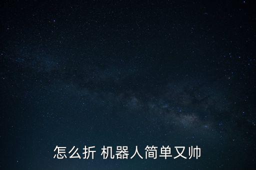 怎么折 機(jī)器人簡單又帥