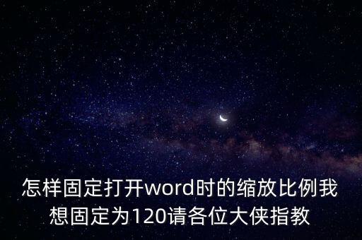 怎樣固定打開(kāi)word時(shí)的縮放比例我想固定為120請(qǐng)各位大俠指教