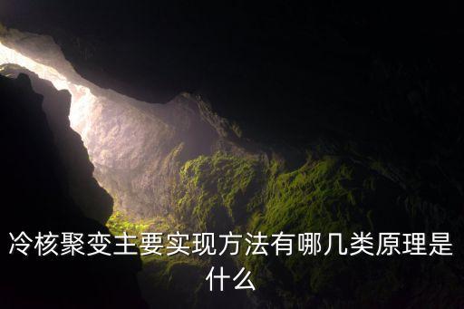 聚變技術(shù)，冷核聚變主要實(shí)現(xiàn)方法有哪幾類原理是什么