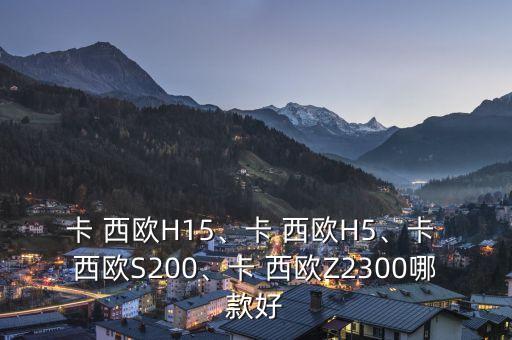 卡 西歐H15、卡 西歐H5、卡 西歐S200、卡 西歐Z2300哪款好