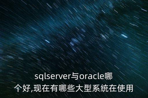 sqlserver與oracle哪個好,現(xiàn)在有哪些大型系統(tǒng)在使用