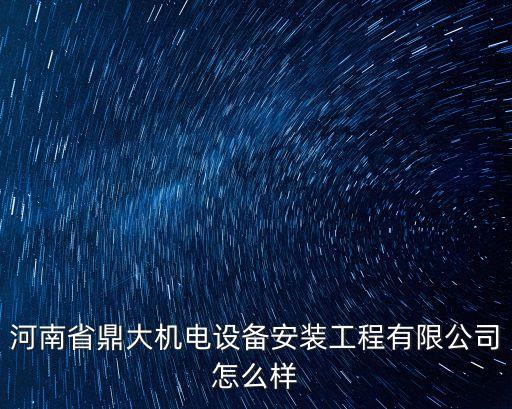 河南省鼎大機電設備安裝工程有限公司怎么樣