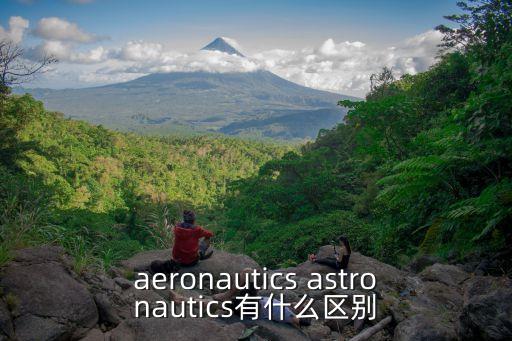 aeronautics astronautics有什么區(qū)別