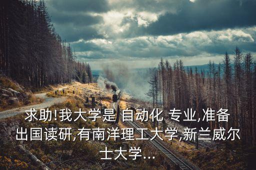 求助!我大學(xué)是 自動化 專業(yè),準(zhǔn)備出國讀研,有南洋理工大學(xué),新蘭威爾士大學(xué)...