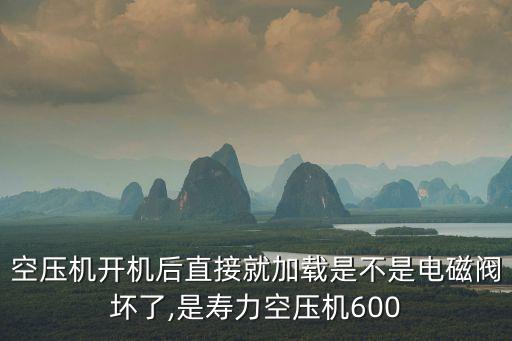 空壓機(jī)開(kāi)機(jī)后直接就加載是不是電磁閥壞了,是壽力空壓機(jī)600