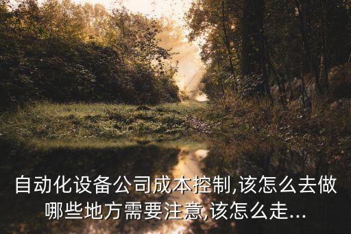 自動化設(shè)備公司成本控制,該怎么去做哪些地方需要注意,該怎么走...