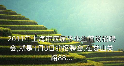 2011年上海市應屆畢業(yè)生首場招聘會,就是1月8日的招聘會,在婁山關路88...