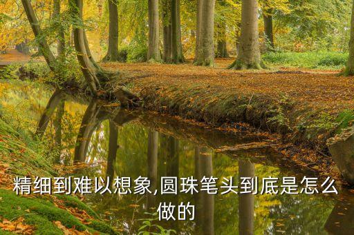 精細到難以想象,圓珠筆頭到底是怎么做的