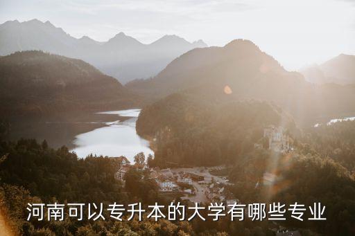 河南可以專升本的大學(xué)有哪些專業(yè)