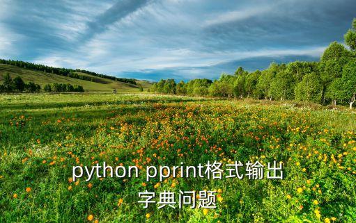 python pprint格式輸出字典問題