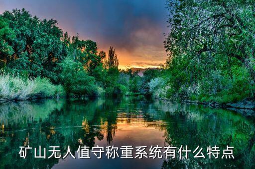 礦山無人值守稱重系統(tǒng)有什么特點