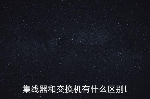 集線器和交換機(jī)有什么區(qū)別l