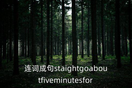 連詞成句staightgoaboutfiveminutesfor