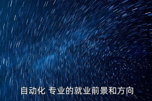 自動(dòng)化專業(yè)怎么樣發(fā)展,華北電力大學(xué)自動(dòng)化專業(yè)怎么樣