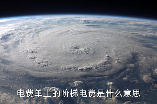 電費(fèi)單上的階梯電費(fèi)是什么意思