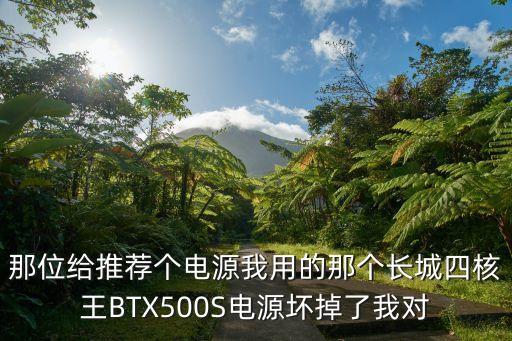 那位給推薦個(gè)電源我用的那個(gè)長城四核王BTX500S電源壞掉了我對