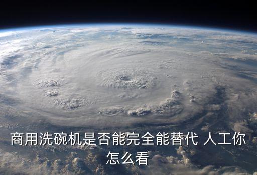 商用洗碗機(jī)是否能完全能替代 人工你怎么看