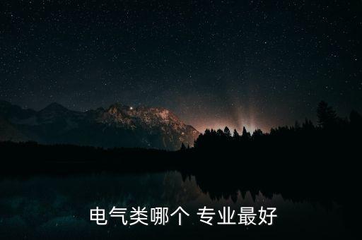 電氣類哪個(gè) 專業(yè)最好