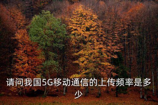 請(qǐng)問我國(guó)5G移動(dòng)通信的上傳頻率是多少