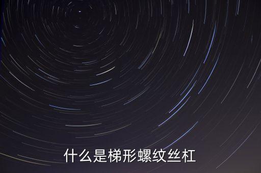 什么是梯形螺紋絲杠