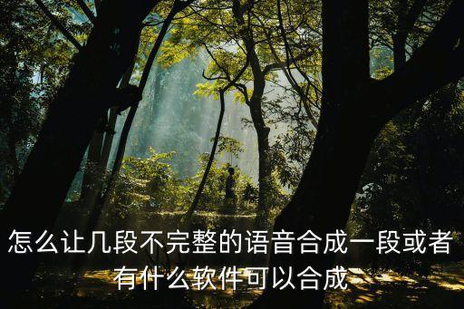 怎么讓幾段不完整的語音合成一段或者有什么軟件可以合成