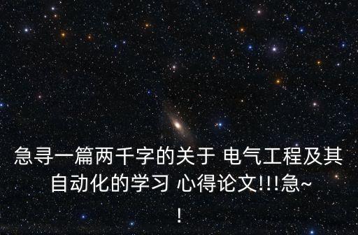 急尋一篇兩千字的關(guān)于 電氣工程及其 自動化的學(xué)習(xí) 心得論文!!!急~!