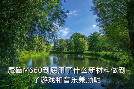 魔磁，魔磁M660到底用了什么新材料做到了游戲和音樂(lè)兼顧呢