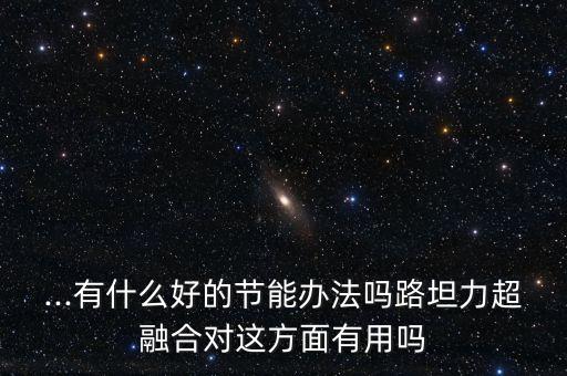 ...有什么好的節(jié)能辦法嗎路坦力超融合對(duì)這方面有用嗎