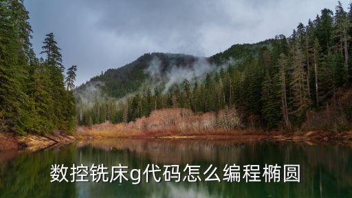g代碼編程，數(shù)控銑床g代碼怎么編程橢圓