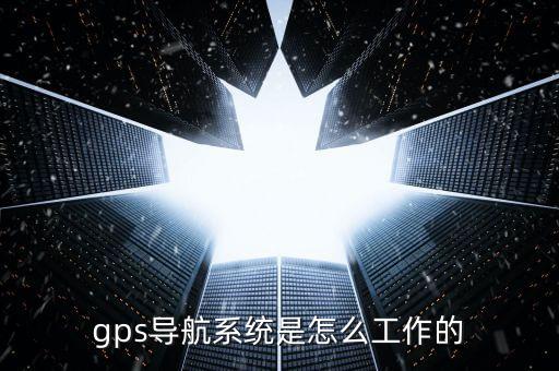 gps導(dǎo)航系統(tǒng)是怎么工作的
