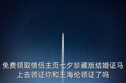 免費(fèi)領(lǐng)取情侶主頁(yè)七夕珍藏版結(jié)婚證馬上去領(lǐng)證你和王海倫領(lǐng)證了嗎