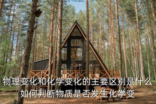 物理變化和化學(xué)變化的主要區(qū)別是什么如何判斷物質(zhì)是否發(fā)生化學(xué)變