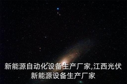 南通新能源自動化設備生產(chǎn)廠家,江西光伏新能源設備生產(chǎn)廠家