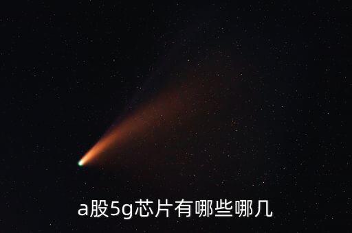 5g模塊，a股5g芯片有哪些哪幾