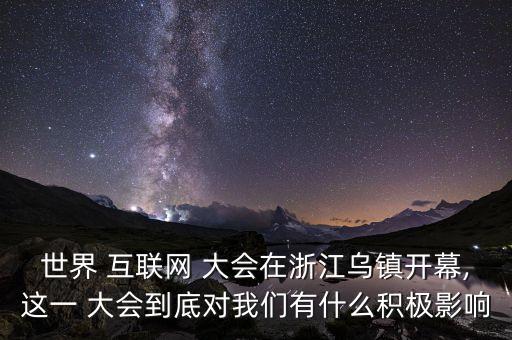 世界 互聯(lián)網(wǎng) 大會(huì)在浙江烏鎮(zhèn)開(kāi)幕,這一 大會(huì)到底對(duì)我們有什么積極影響
