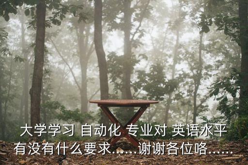 大學學習 自動化 專業(yè)對 英語水平有沒有什么要求……謝謝各位咯……